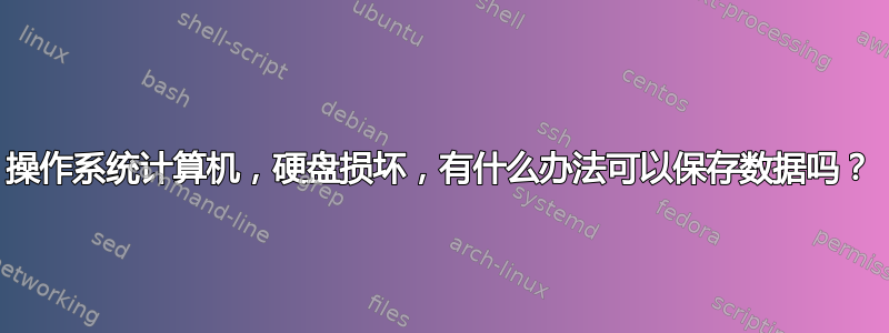 3 操作系统计算机，硬盘损坏，有什么办法可以保存数据吗？