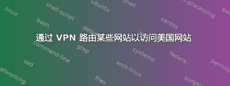 通过 VPN 路由某些网站以访问美国网站