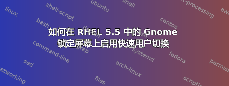 如何在 RHEL 5.5 中的 Gnome 锁定屏幕上启用快速用户切换