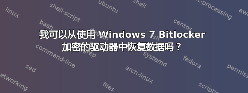 我可以从使用 Windows 7 Bitlocker 加密的驱动器中恢复数据吗？