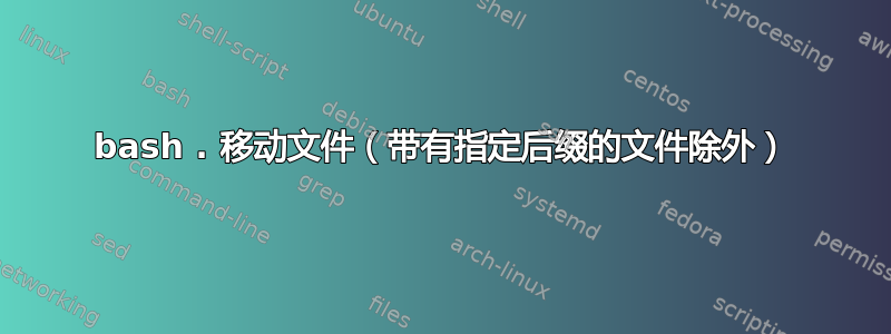 bash . 移动文件（带有指定后缀的文件除外）