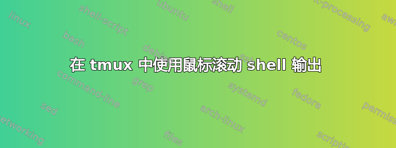 在 tmux 中使用鼠标滚动 shell 输出