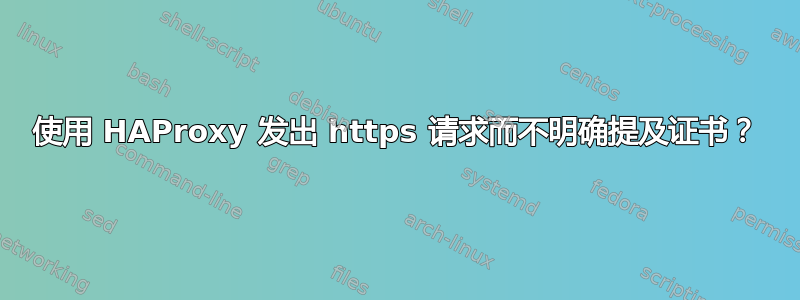 使用 HAProxy 发出 https 请求而不明确提及证书？