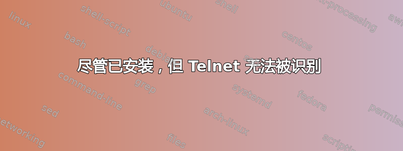 尽管已安装，但 Telnet 无法被识别