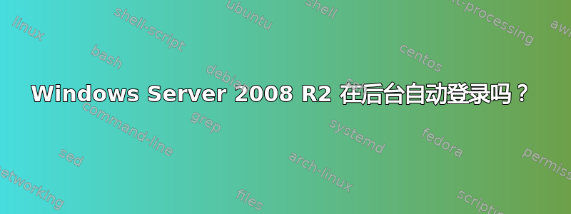 Windows Server 2008 R2 在后台自动登录吗？