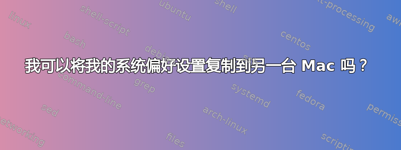 我可以将我的系统偏好设置复制到另一台 Mac 吗？