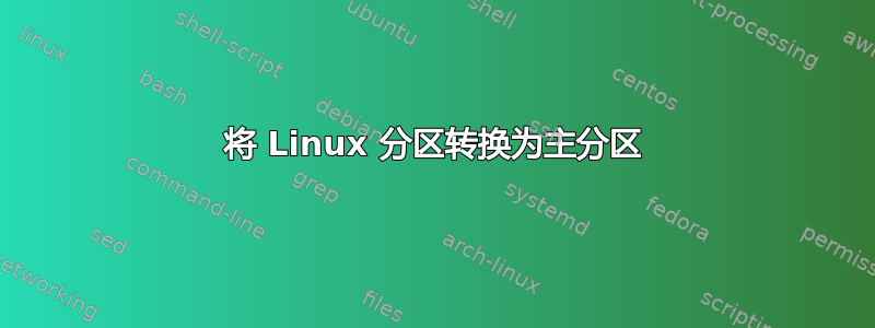 将 Linux 分区转换为主分区