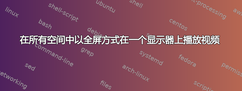 在所有空间中以全屏方式在一个显示器上播放视频