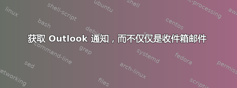 获取 Outlook 通知，而不仅仅是收件箱邮件