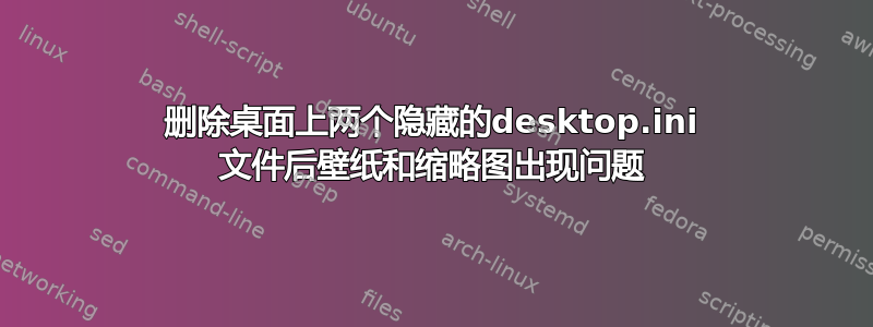 删除桌面上两个隐藏的desktop.ini 文件后壁纸和缩略图出现问题