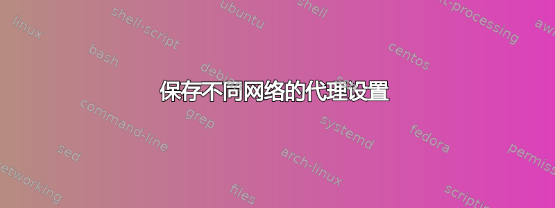 保存不同网络的代理设置