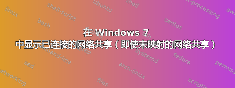 在 Windows 7 中显示已连接的网络共享（即使未映射的网络共享）