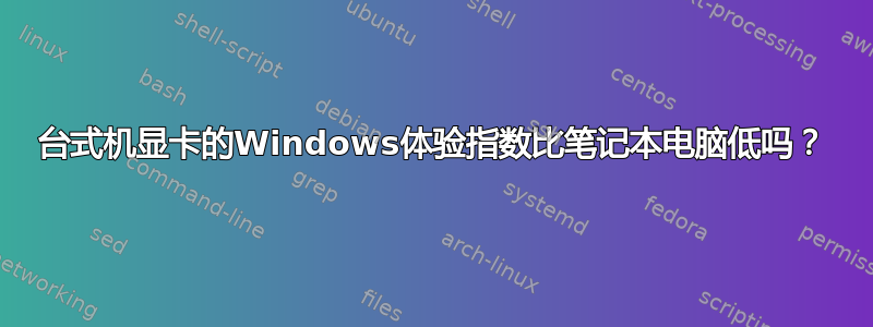 台式机显卡的Windows体验指数比笔记本电脑低吗？