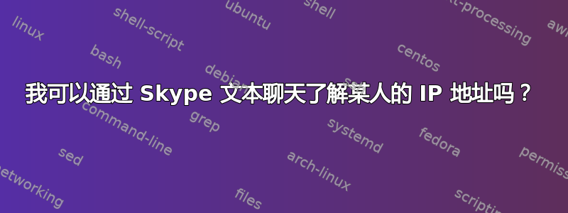 我可以通过 Skype 文本聊天了解某人的 IP 地址吗？