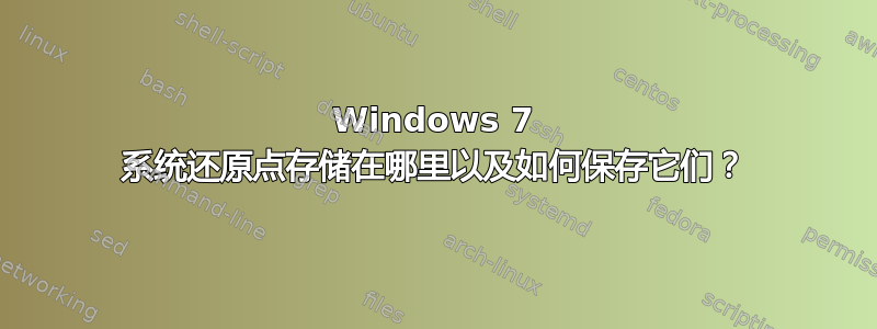 Windows 7 系统还原点存储在哪里以及如何保存它们？