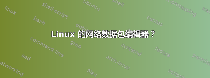 Linux 的网络数据包编辑器？