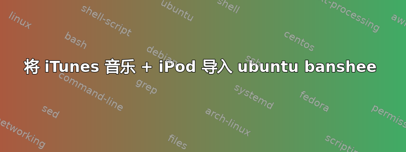 将 iTunes 音乐 + iPod 导入 ubuntu banshee