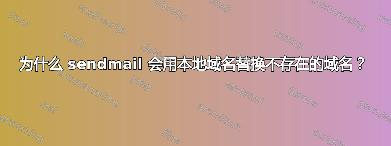 为什么 sendmail 会用本地域名替换不存在的域名？