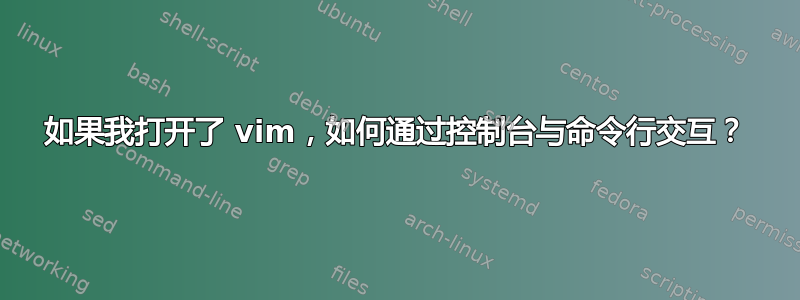 如果我打开了 vim，如何通过控制台与命令行交互？