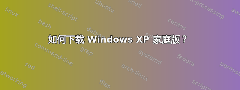 如何下载 Windows XP 家庭版？