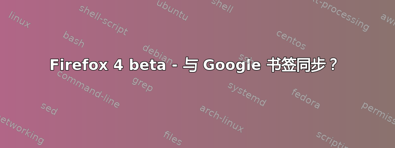 Firefox 4 beta - 与 Google 书签同步？