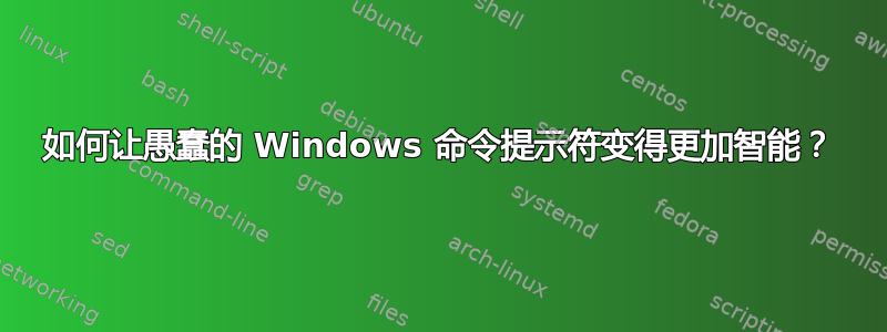 如何让愚蠢的 Windows 命令提示符变得更加智能？