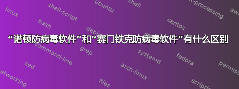 “诺顿防病毒软件”和“赛门铁克防病毒软件”有什么区别