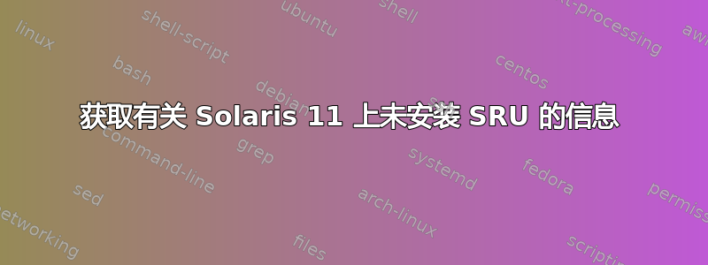 获取有关 Solaris 11 上未安装 SRU 的信息