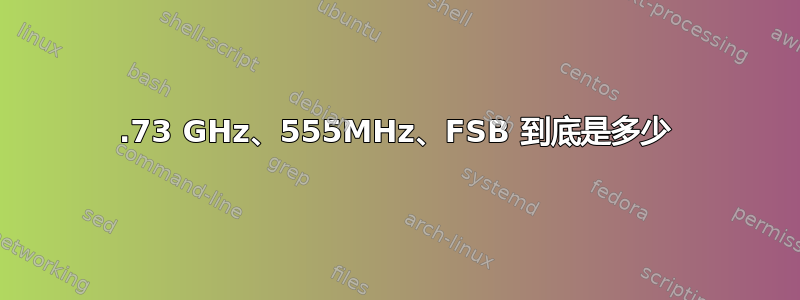 1.73 GHz、555MHz、FSB 到底是多少