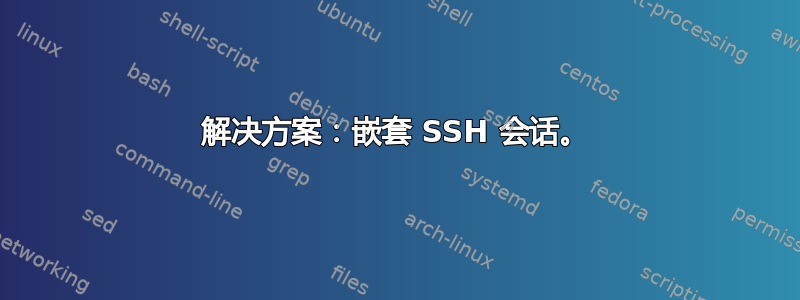 解决方案：嵌套 SSH 会话。