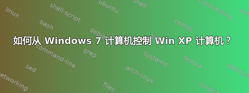 如何从 Windows 7 计算机控制 Win XP 计算机？