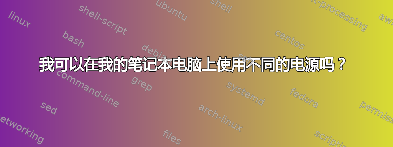 我可以在我的笔记本电脑上使用不同的电源吗？