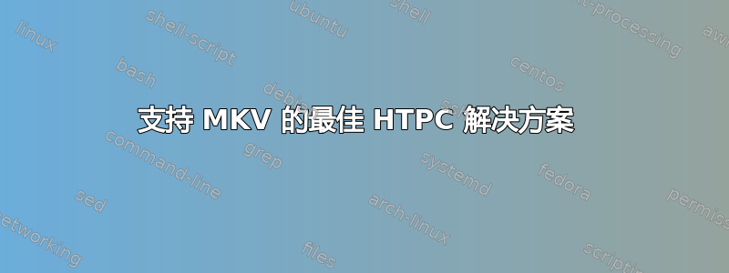 支持 MKV 的最佳 HTPC 解决方案 