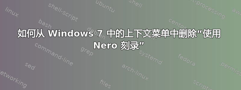 如何从 Windows 7 中的上下文菜单中删除“使用 Nero 刻录”