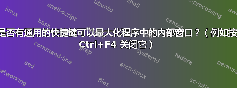 是否有通用的快捷键可以最大化程序中的内部窗口？（例如按 Ctrl+F4 关闭它）