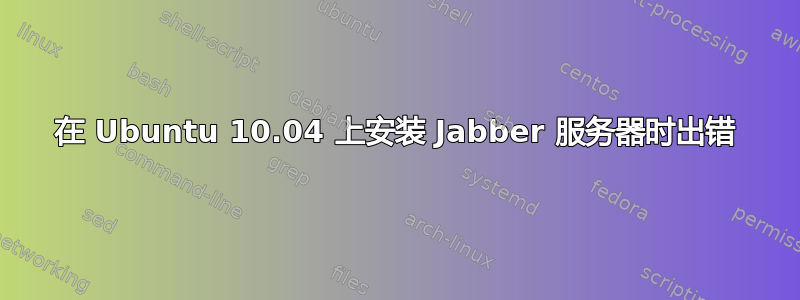 在 Ubuntu 10.04 上安装 Jabber 服务器时出错