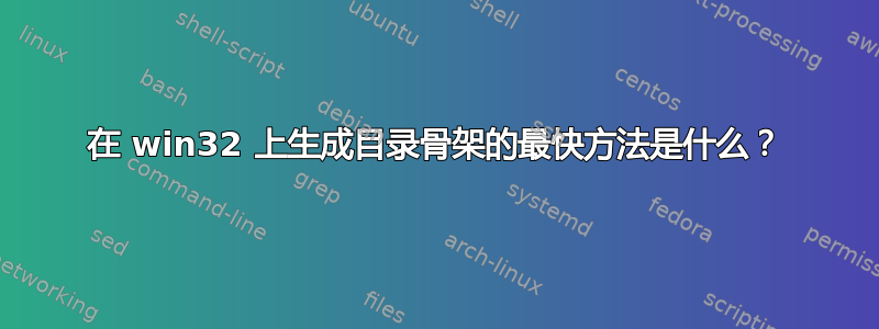 在 win32 上生成目录骨架的最快方法是什么？