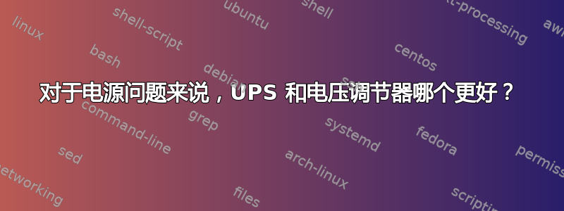 对于电源问题来说，UPS 和电压调节器哪个更好？