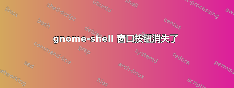 gnome-shell 窗口按钮消失了