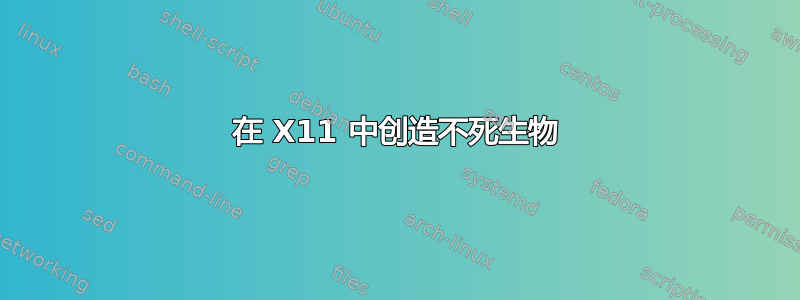 在 X11 中创造不死生物