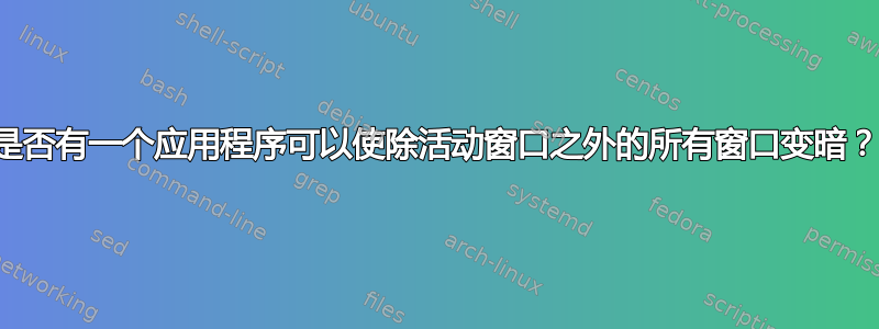 是否有一个应用程序可以使除活动窗口之外的所有窗口变暗？