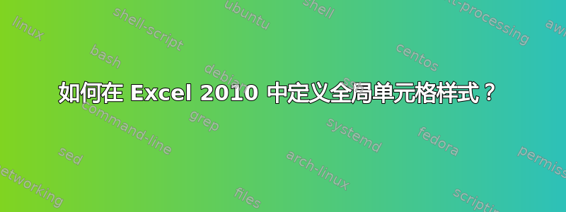 如何在 Excel 2010 中定义全局单元格样式？