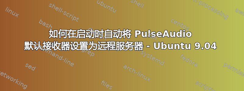 如何在启动时自动将 PulseAudio 默认接收器设置为远程服务器 - Ubuntu 9.04