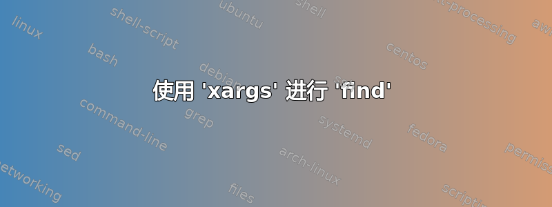 使用 'xargs' 进行 'find'