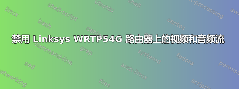 禁用 Linksys WRTP54G 路由器上的视频和音频流