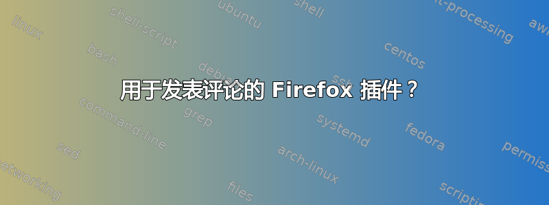 用于发表评论的 Firefox 插件？