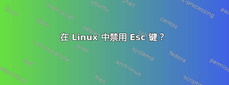 在 Linux 中禁用 Esc 键？