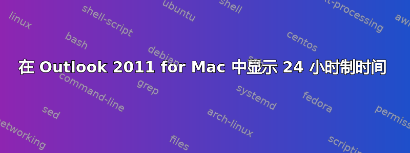 在 Outlook 2011 for Mac 中显示 24 小时制时间