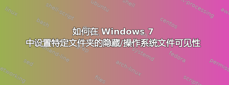 如何在 Windows 7 中设置特定文件夹的隐藏/操作系统文件可见性