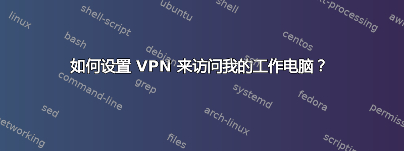 如何设置 VPN 来访问我的工作电脑？